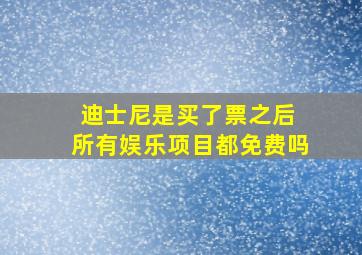 迪士尼是买了票之后 所有娱乐项目都免费吗